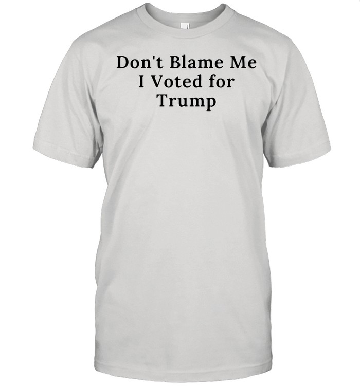Don’t Blame Me I Voted For Trump T-shirt