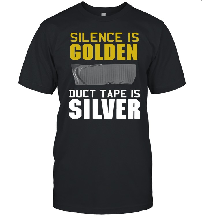 Good Silence Is Golden Duct Tape Is Silver T-shirt