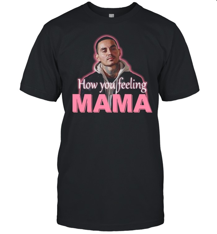 How you feeling mama shirt