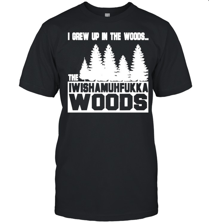 I Grew Up In The Woods Wish Muhfukka Woods Shirt
