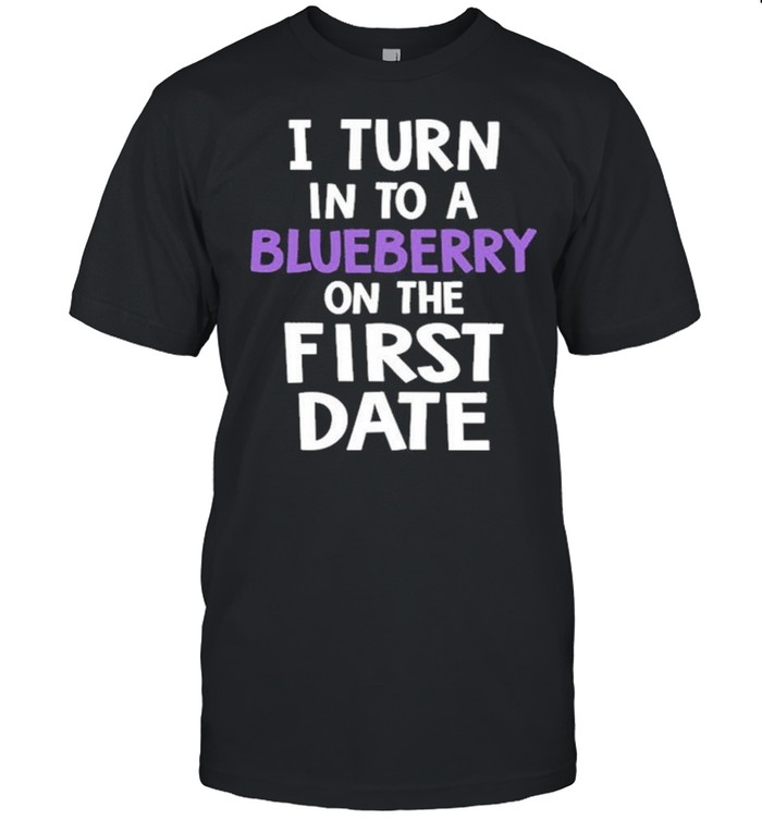 I turn into a blueberry on the first date 2021 shirt