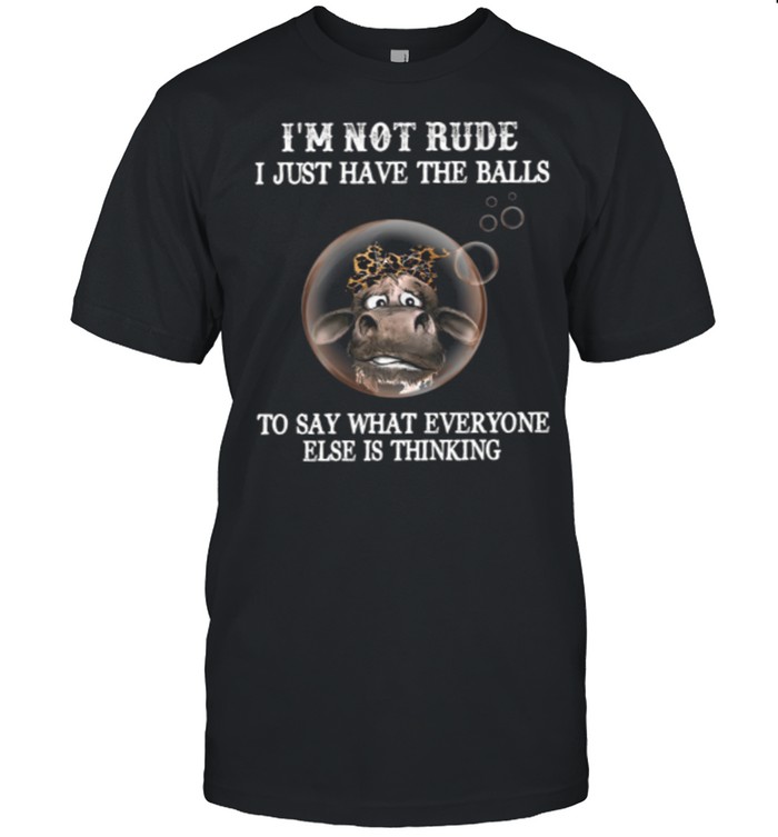 Im Not Rude I Just Have The Balls To Say What Everyone Else Is Thinking shirt