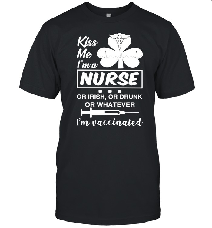 Kiss me I’m a Nurse or Irish or drunk or whatever I’m vaccinated St.Patrick’s day shirt