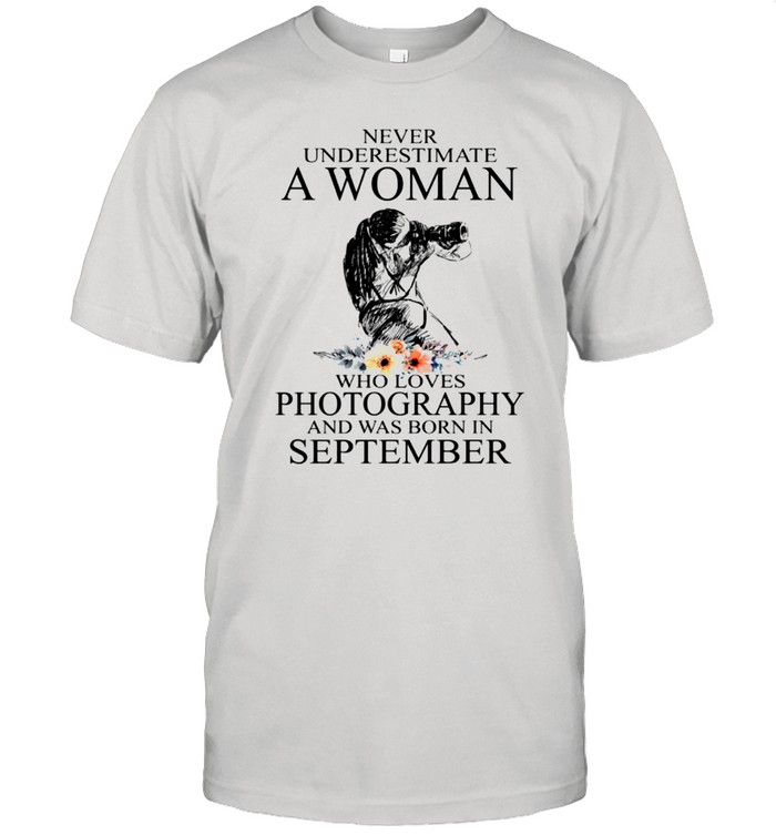 Never Underestimate A Woman Who Loves Photography And Was Born In September shirt