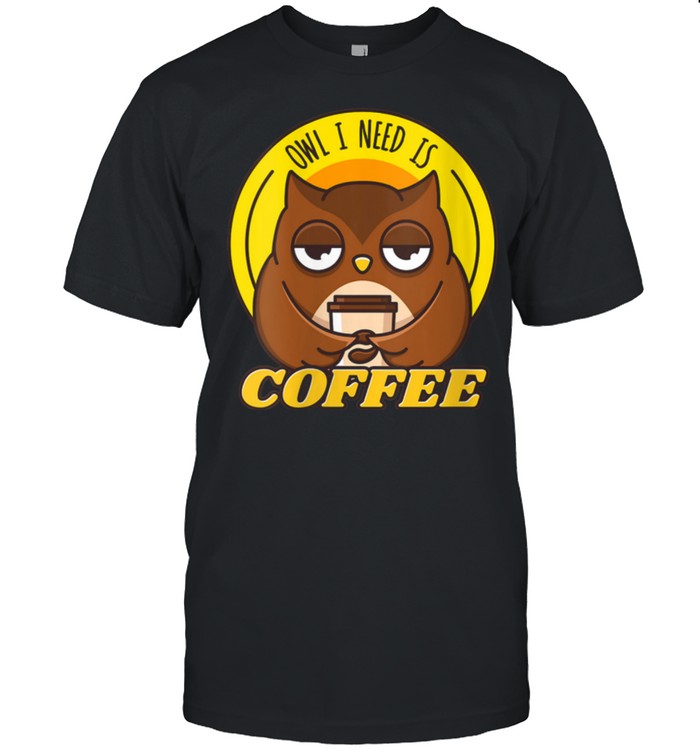 Owl I Need Is Coffee Caffeinated Nocturnal Owls shirt