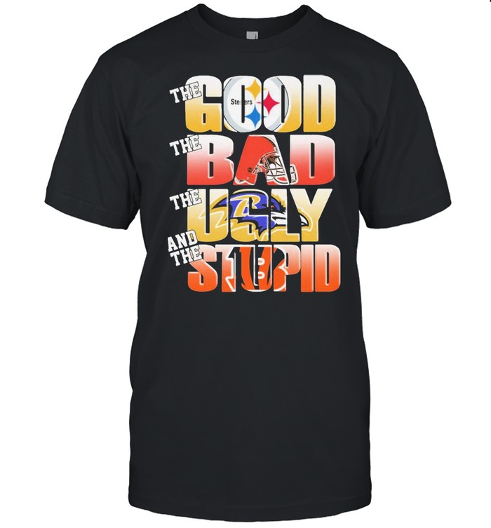 Pittsburgh Steelers The Good The Bad The Ugly And The Stupid Shirt