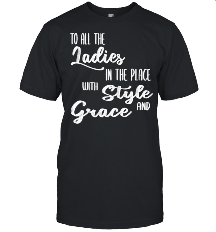 To All The Ladies In The Place With Style Grace Hiphop Shirt