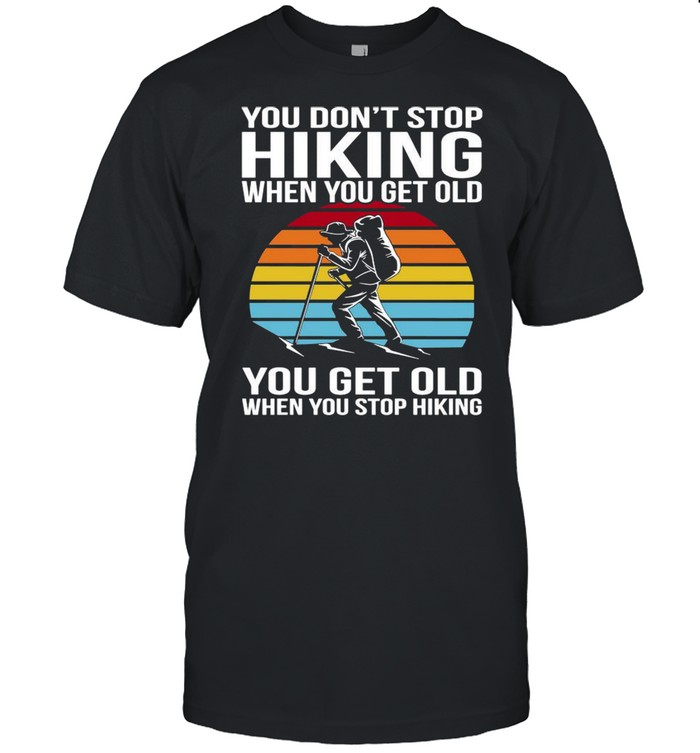 You Don’t Stop Hiking When You Get Old You Get Old When You Stop Hiking Vintage Shirt