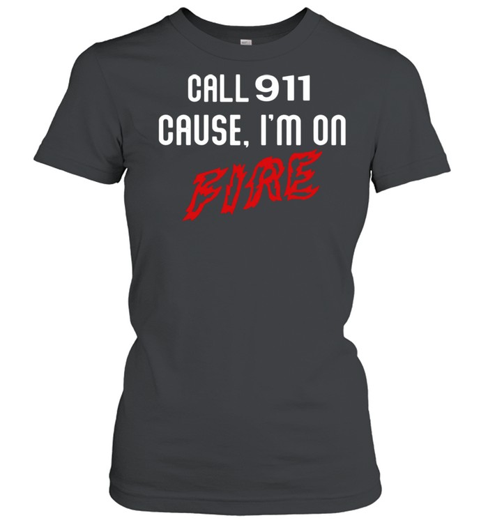 Call 911 cause Im on fire shirt Classic Women's T-shirt