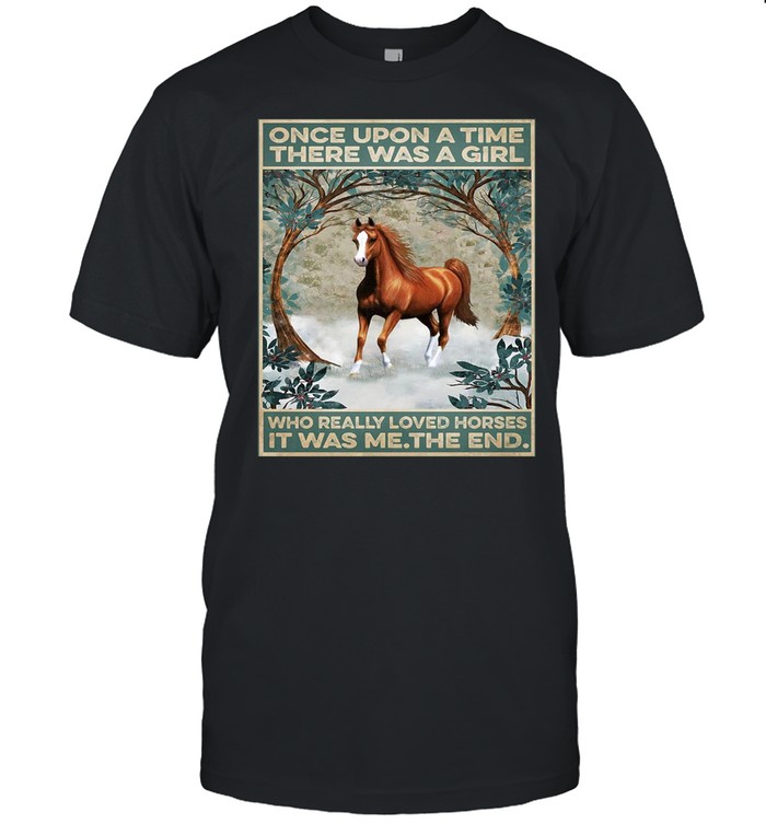 Horse Once Upon A Time There Was A Girl Who Really Loved Horses It Was Me The End Poster T-shirt