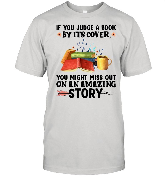 If You Judge A Book By It’s Cover You Might Miss Out On An Amazing Story T-shirt