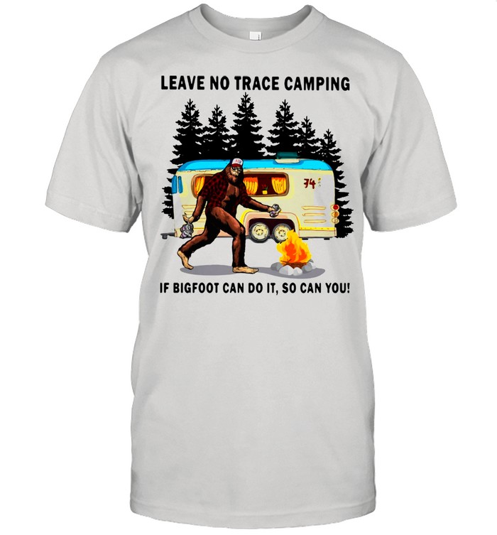 Leave No Trace Camping If Bigfoot Can Do It So Can You Shirt