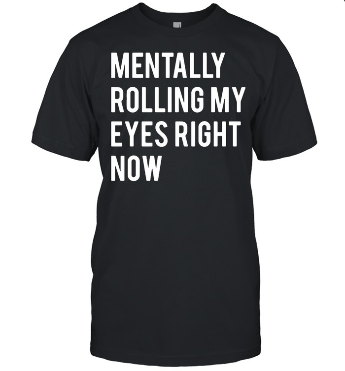 Mentally Rolling My Eyes Right Now shirt