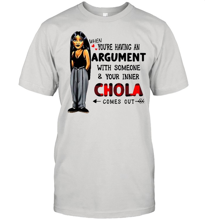 When You’re Having An Argument With Someone Your Inner Chola Comes Out shirt
