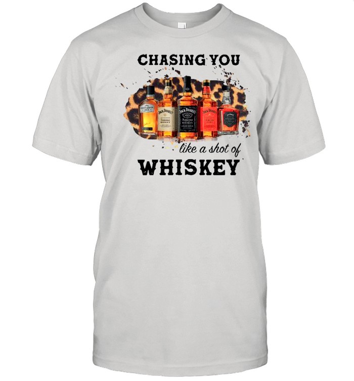 Chasing You Like A Shot Of Whiskey shirt