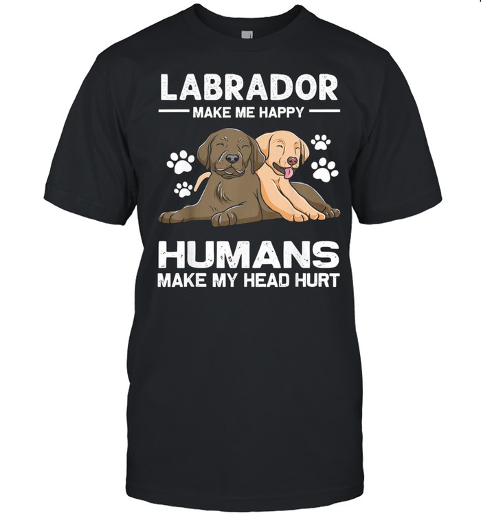 Labrador make me happy humans make my head hurt shirt