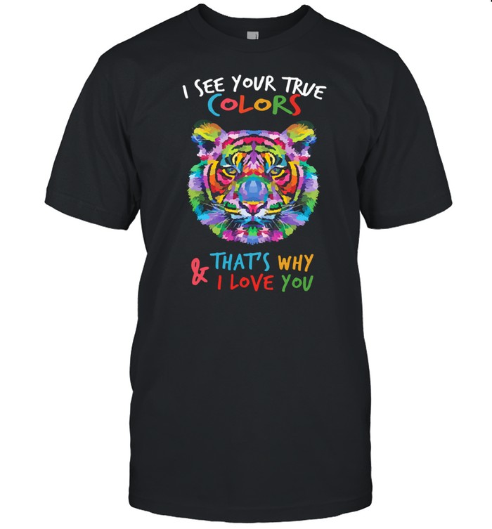 Tiger I see your true colors thats why and love you shirt