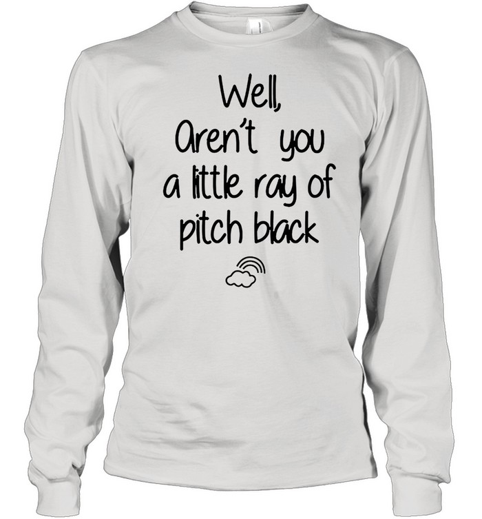 Well arent you a little ray of pitch black shirt Long Sleeved T-shirt