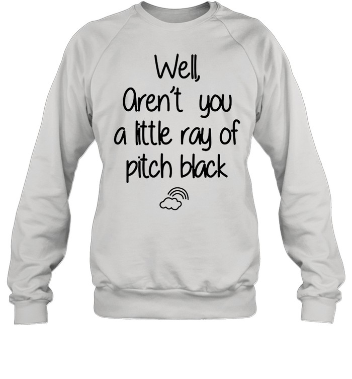 Well arent you a little ray of pitch black shirt Unisex Sweatshirt