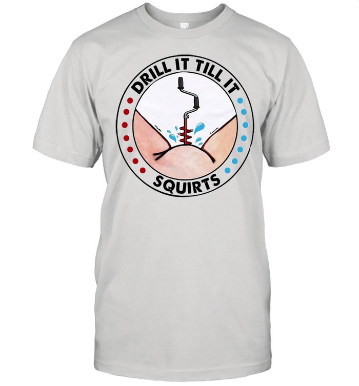 Drill It Till It Squirts T-shirt