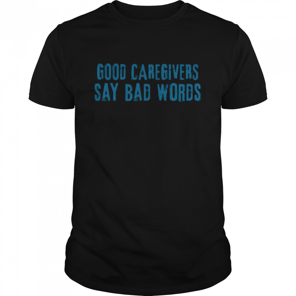 Good Caregivers Say Bad Words shirt