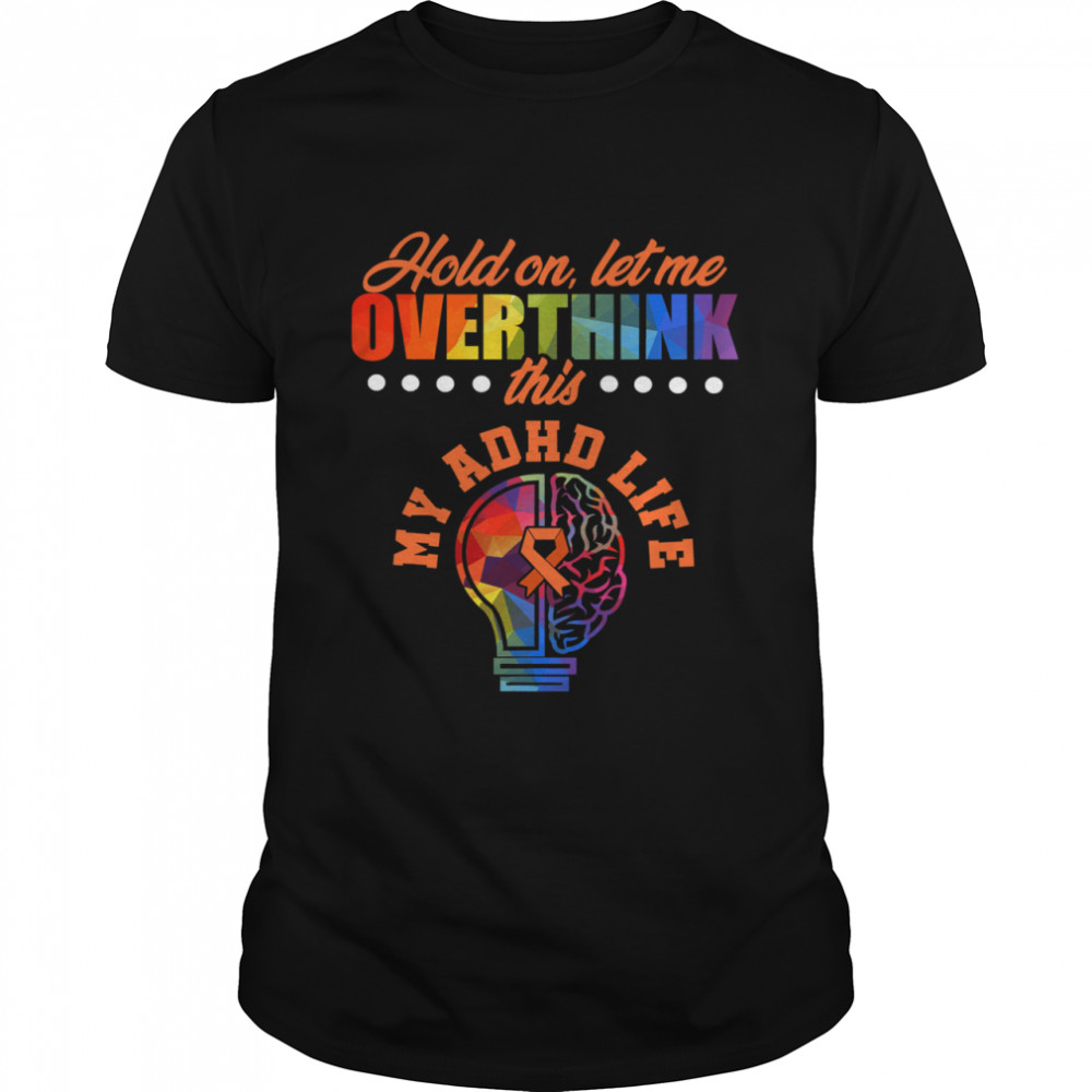 Hold On Let Me Overthink This My ADHD Life Awareness Hold Attention Deficit Warrior Survivor Shirt
