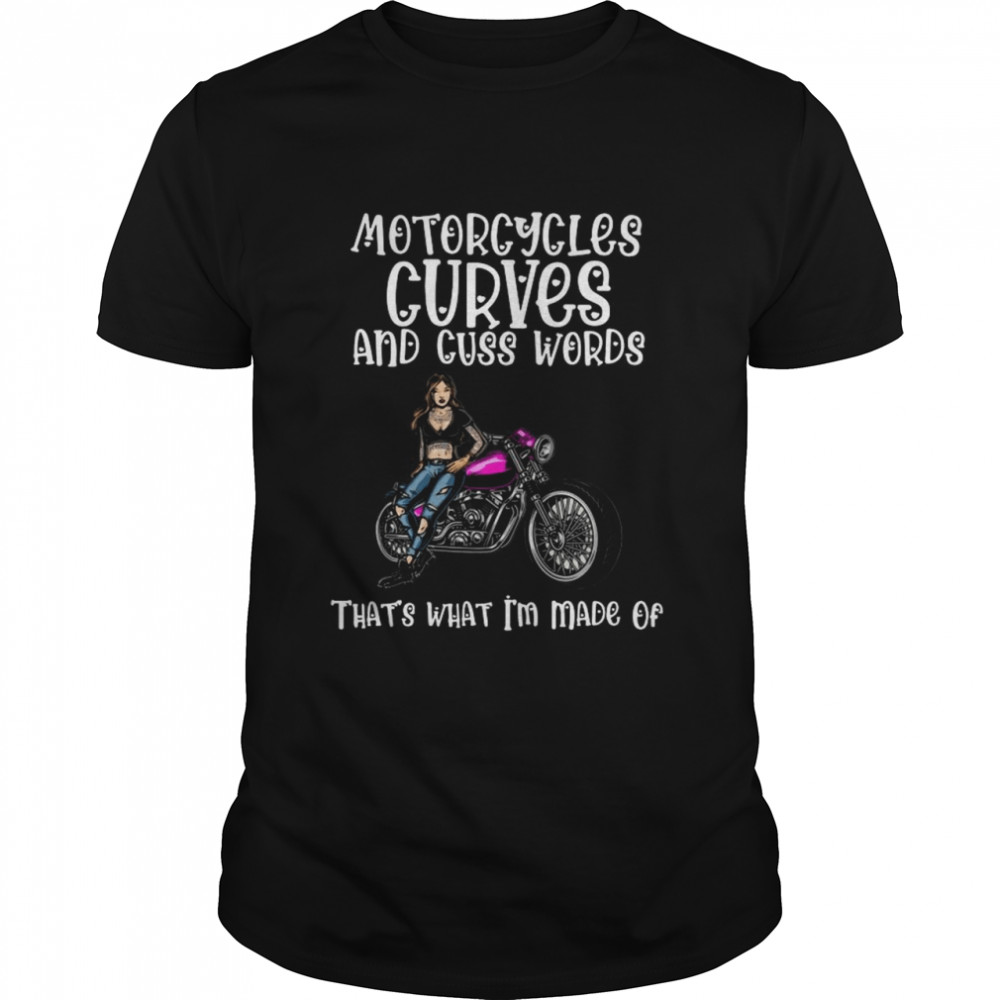 Motorcycles Curves And Cuss Words Thats What Im Made Of shirt