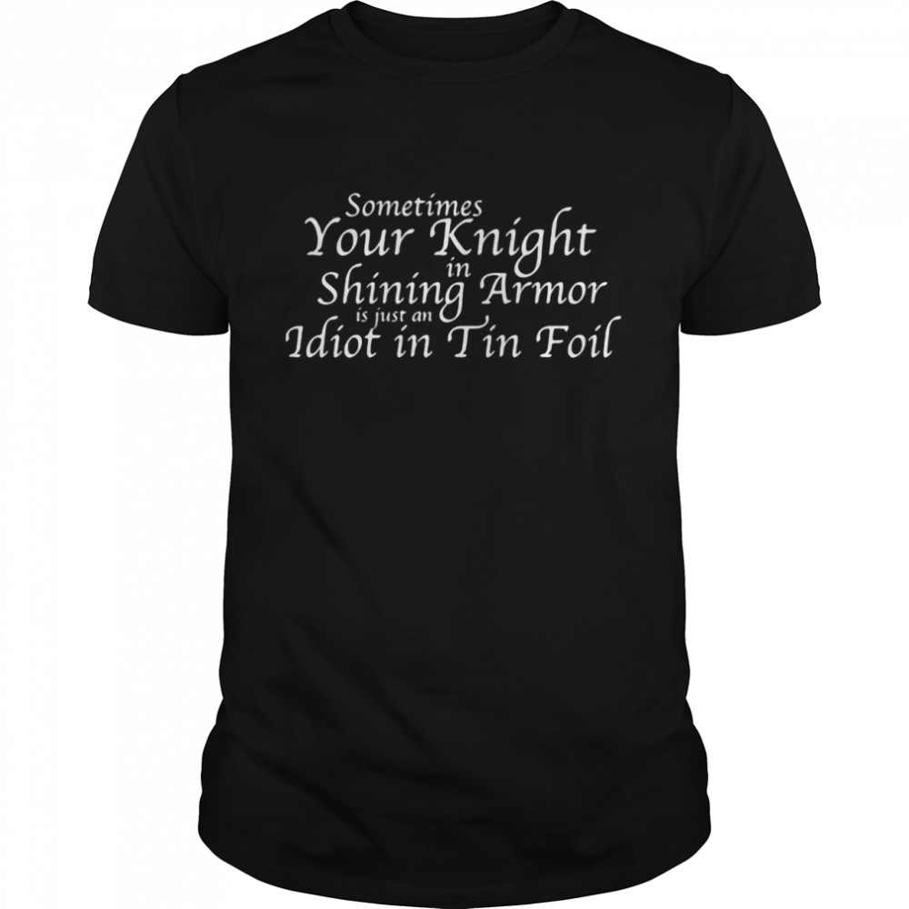 Sometimes Your Knight In Shining Armor Is Just An Idiot In Tin Foil Shirt