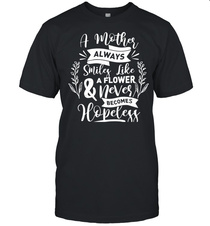 A Mother Always Smiles Like A Flower Mom shirt