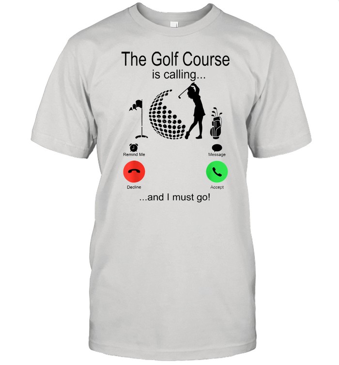 The golf course is calling and i must go shirt