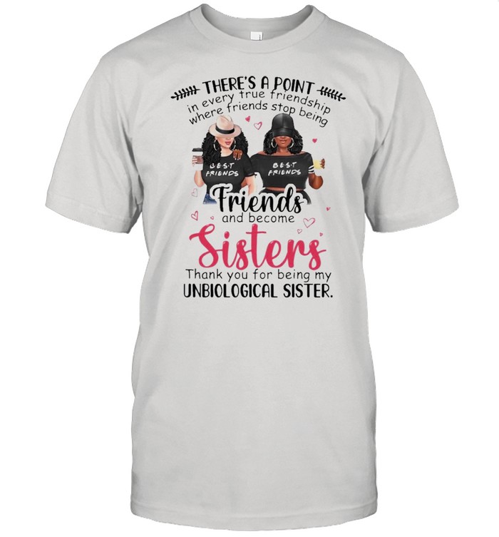 Theres a Point Friends and become Sisters thank you for being my Unbiological Sister shirt