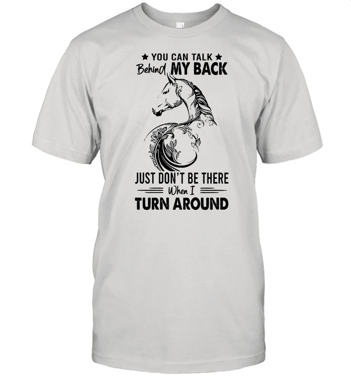 You can talk behind my back just dont be there when I turn around shirt