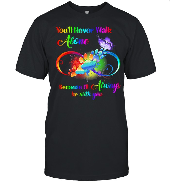 Youll never walk alone because Ill always be with you shirt