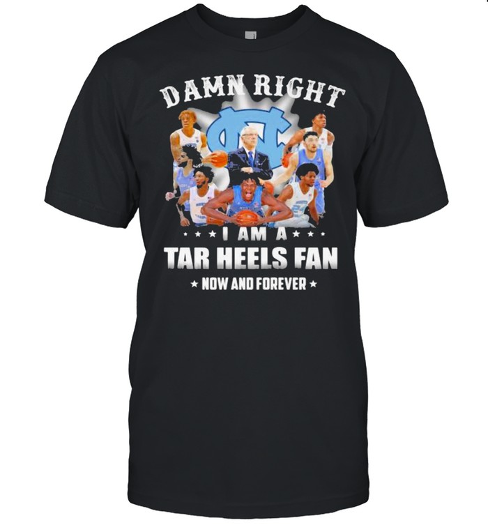 Damn Right I Am A North Carolina Tar Heels Fan Now And Forevers Shirt