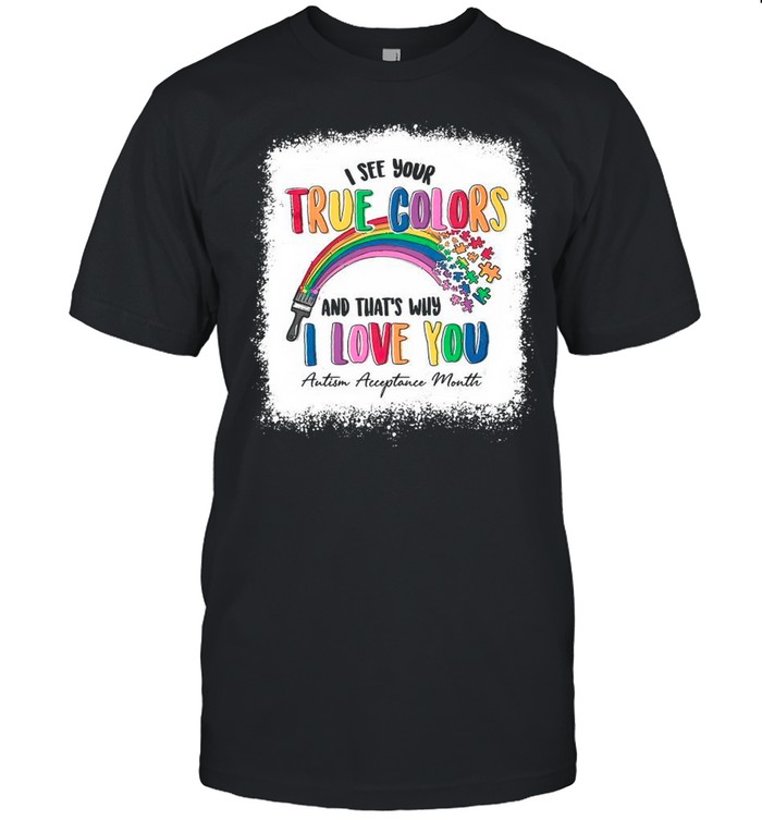 I See Your True Colors And That’s Why I Love You Autism Acceptance Month shirt