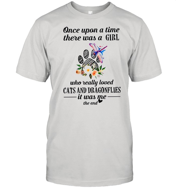 Once Upon A Time There Was A Girl Who Really Loved Cats And Dragonflies It Was Me The End shirt