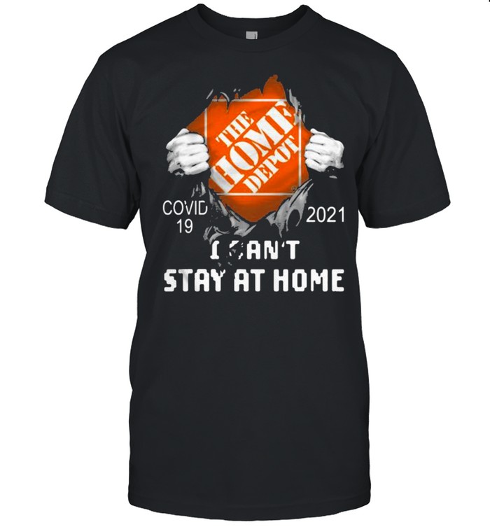 The Home Depot I Can’t Stay At Home Covid 19 2021 Shirt