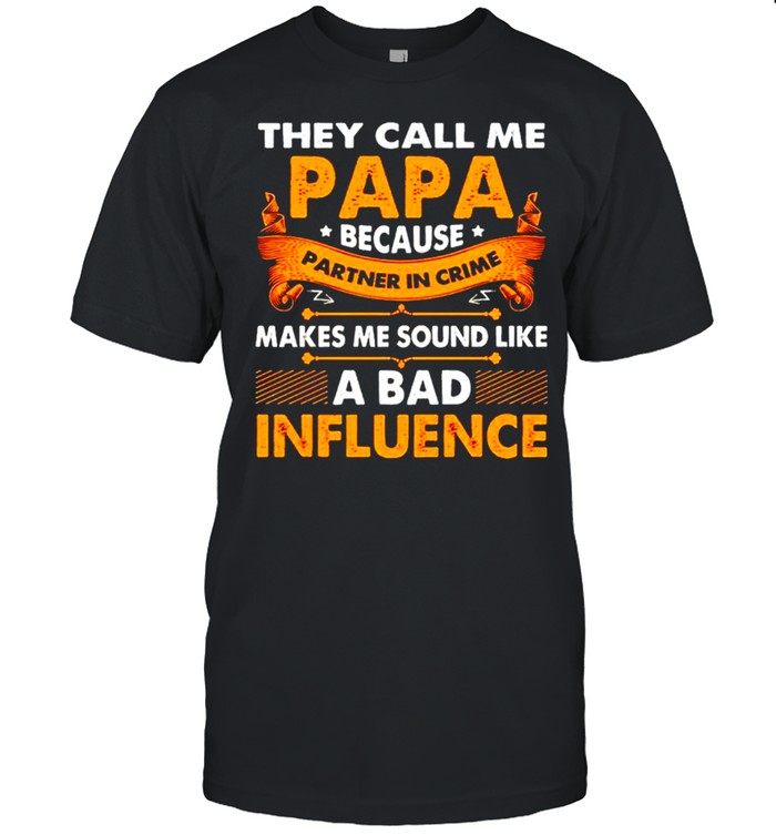 They call me papa because partner in crime makes me sound like a bad influence shirt