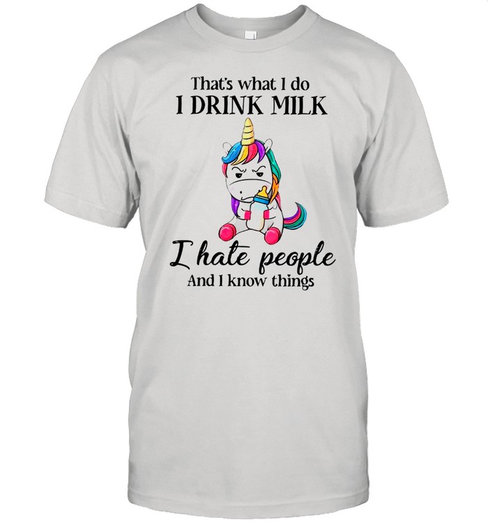 Unicorn That’s What I Do I Drink Milk I Hate People And I Know Things shirt
