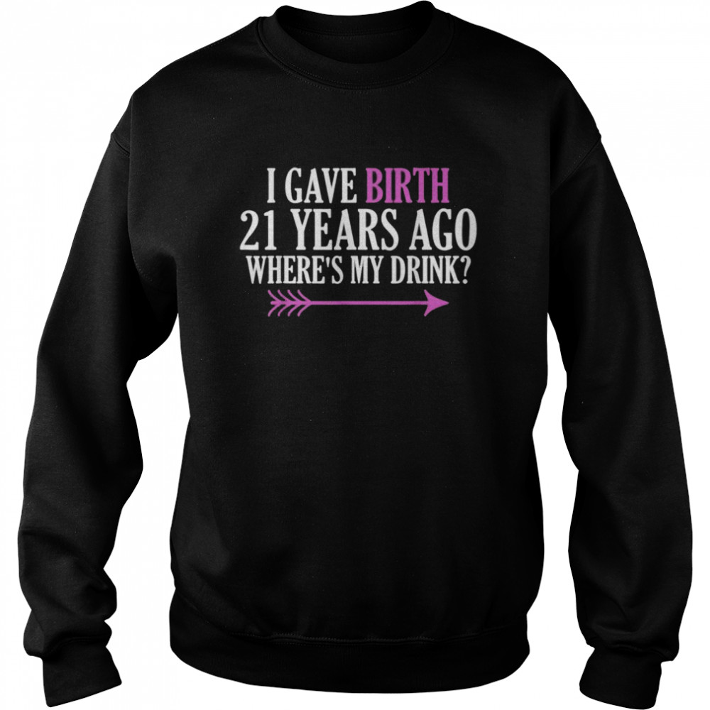 I Gave Birth 21 Years Ago Where’s My Drink  Unisex Sweatshirt