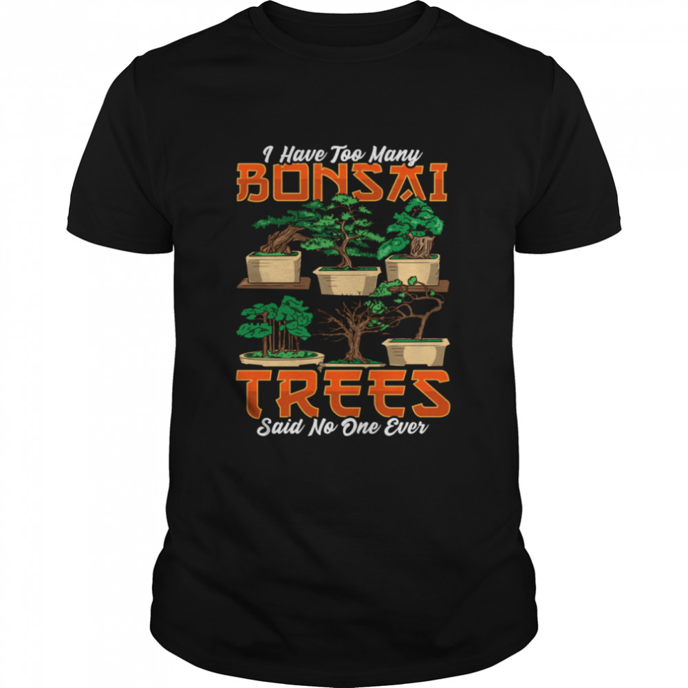 I Have Too Many Bonsai Trees Bonsai Tree Bonzie shirt