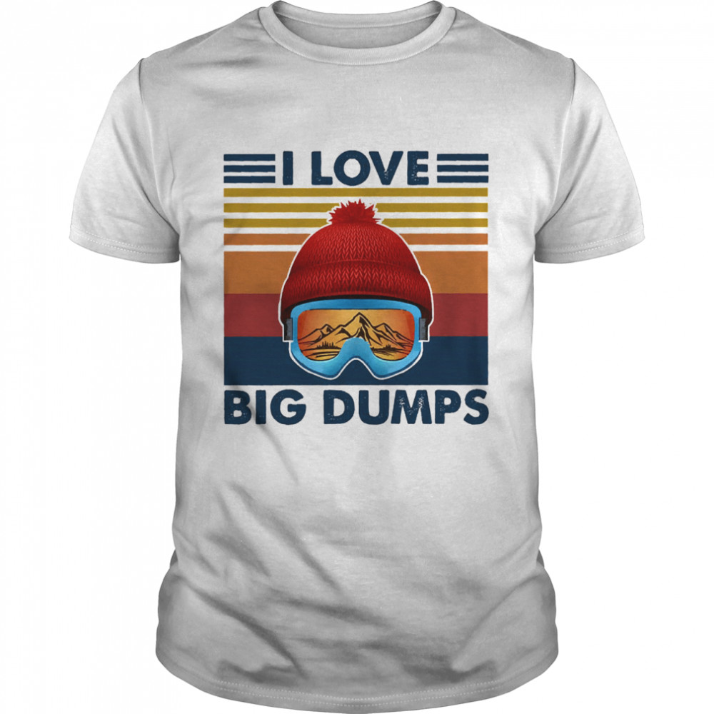 I love big dumps vintage shirt