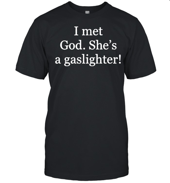 I met God shes a gaslighter shirt
