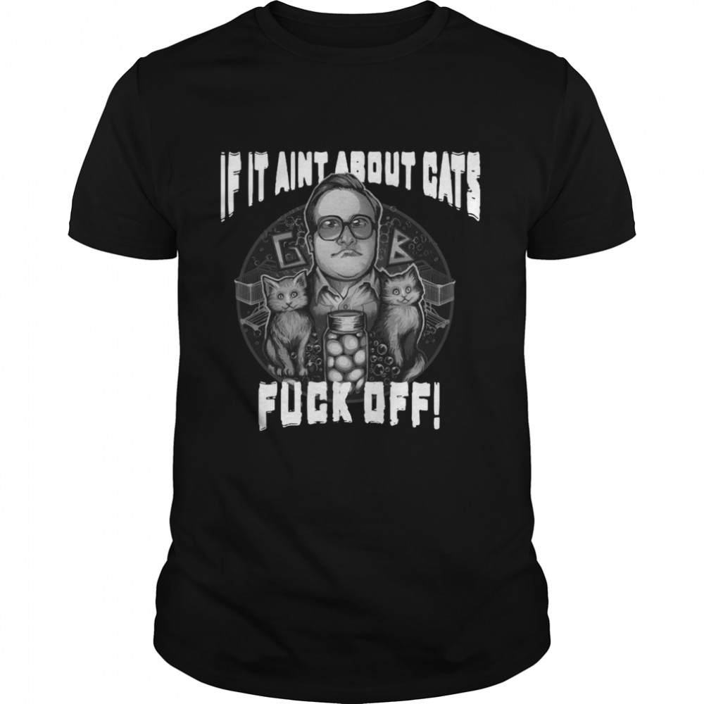If It Ain’t About Cats Fuck Off T-shirt