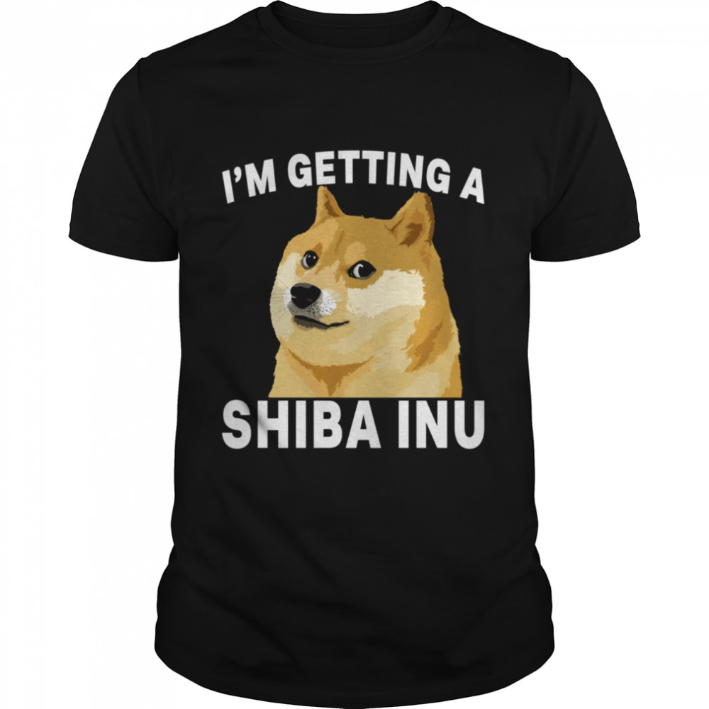 I’m Getting A Shiba Inu shirt