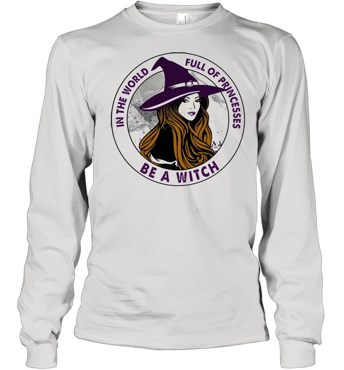 In the world full of princesses be a witch shirt Long Sleeved T-shirt