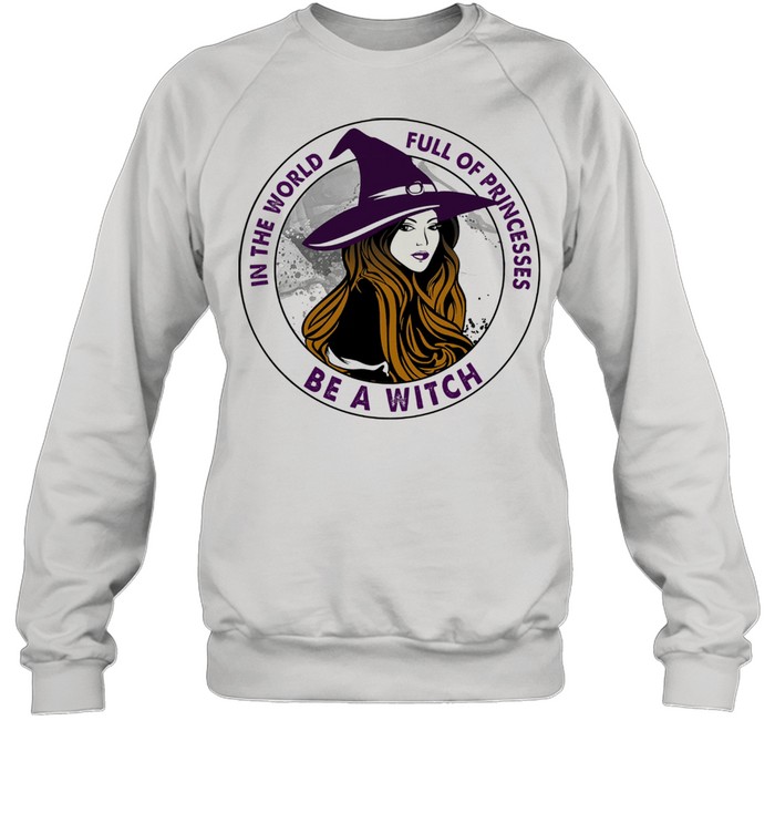 In the world full of princesses be a witch shirt Unisex Sweatshirt