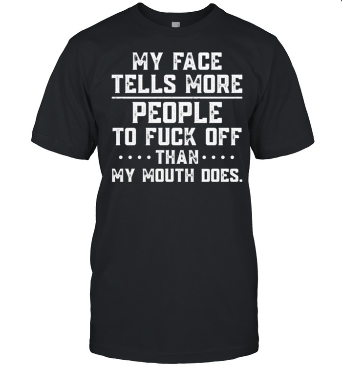 My face tells more people to fuck off than my mouth does shirt