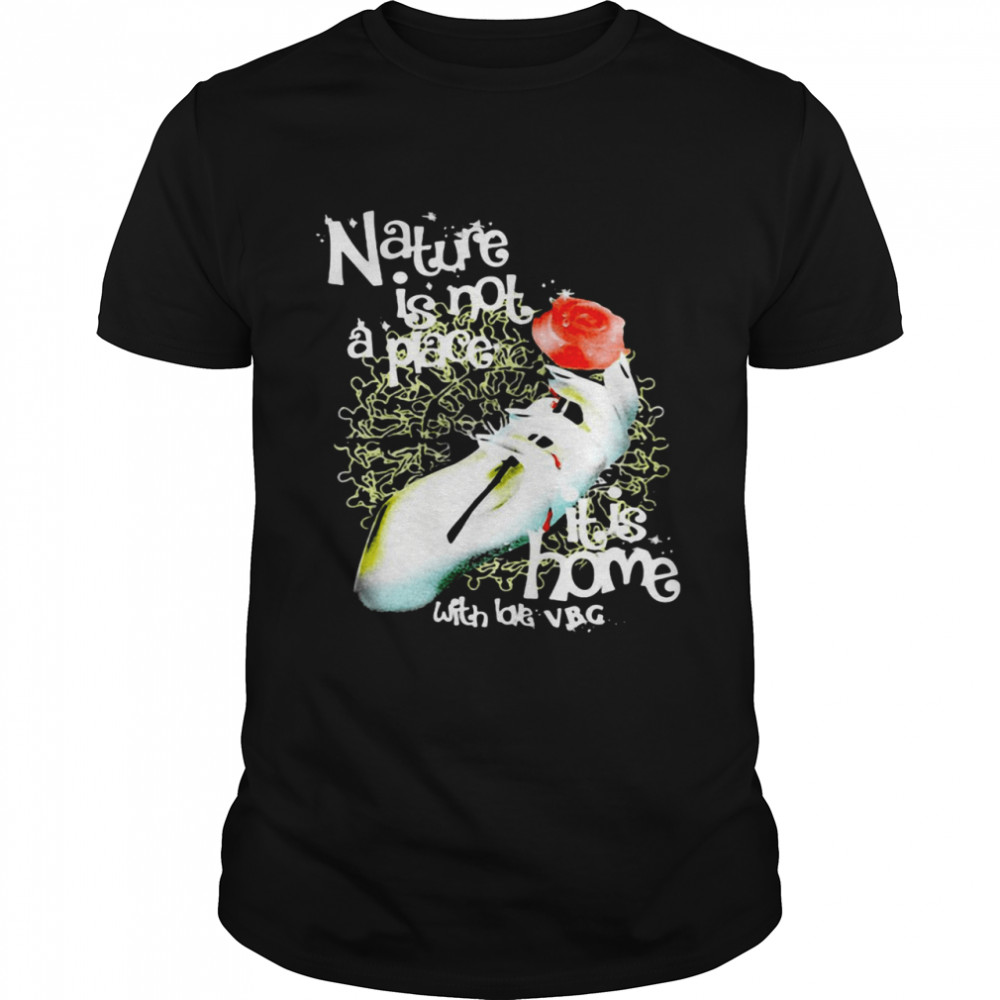Nature Is Not A Place It’s Home With Love VBG T-shirt