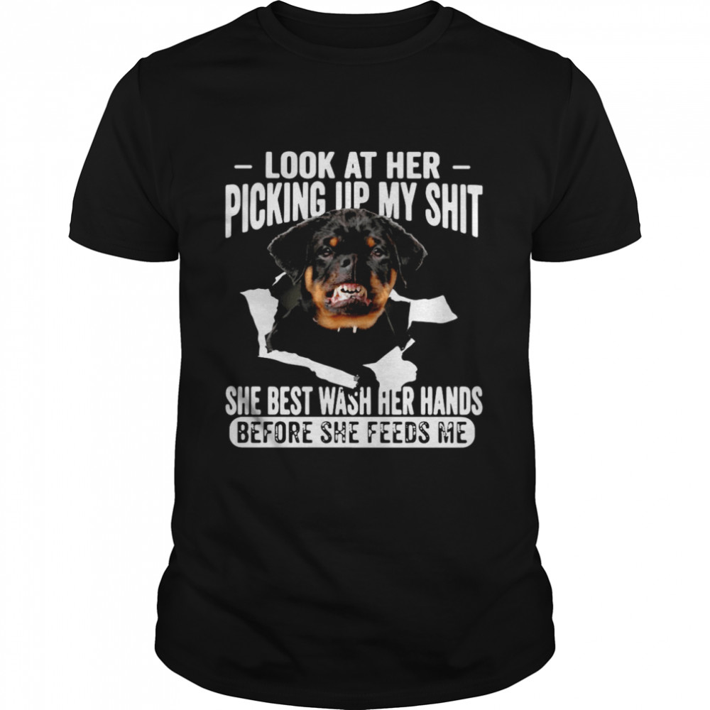 Rottweiler Look At Her Picking Up My Shit She Best Wash Her Hands Before She Feeds Me T-shirt